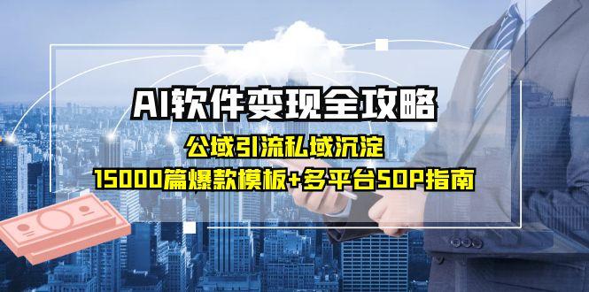 AI软件变现全攻略：公域引流私域沉淀，15000篇爆款模板+多平台SOP指南-网赚联盟