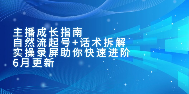 主播成长指南：自然流起号+话术拆解，实操录屏助你快速进阶(6月更新-网赚联盟
