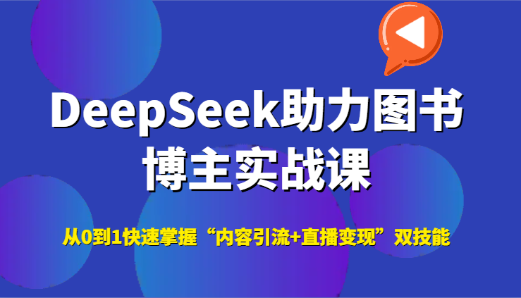 DeepSeek助力图书博主实战课，从0到1快速掌握“内容引流+直播变现”双技能-网赚联盟