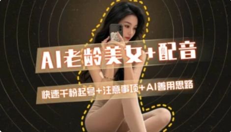AI老龄美女涨粉+变现_快速千粉起号思路-网赚联盟