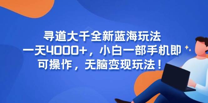 （15050期）寻道大千全新蓝海玩法，一天4000+，小白一部手机即可操作，无脑变现玩法！-网赚联盟