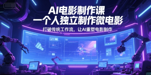 AI电影制作课，一个人独立制作微电影，打破传统工作流，让AI重塑电影制作-网赚联盟