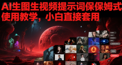 AI生图生视频提示词保姆式使用教学，小白直接套用-网赚联盟