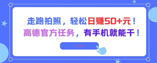 走路拍照，轻松日入50+!高德官方任务，有手机就能干-网赚联盟