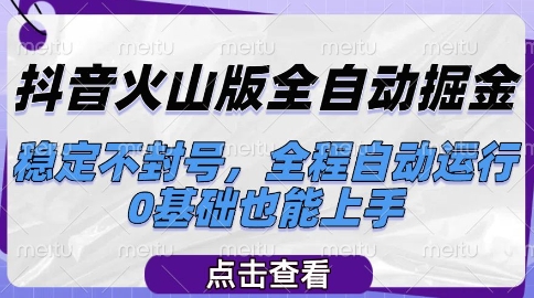 抖音火山版全自动掘金，稳定不封号，全程自动运行，可批量放大操作，0基础也能上手【揭秘】-网赚联盟