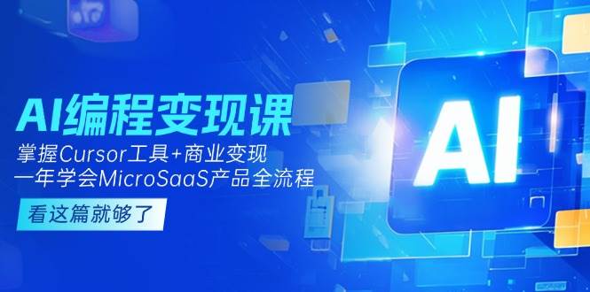 （15063期）AI编程变现课：掌握Cursor工具+商业变现，一年学会MicroSaaS产品全流程-网赚联盟