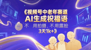 视频号中老年赛道，AI生成祝福语，不用拍摄，不用露脸，3天1k+-网赚联盟