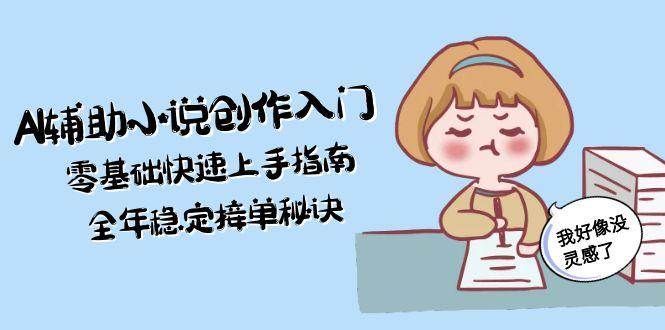 AI辅助小说创作入门，零基础快速上手指南，全年稳定接单秘诀-网赚联盟