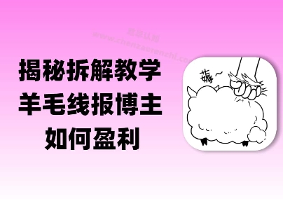揭秘羊毛-线报博主是如何盈利的？(模式复刻教程)-网赚联盟