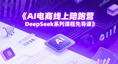 AI电商线上陪跑营，DeepSeek系列课程先导课-网赚联盟