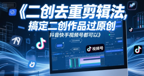短视频二创去重剪辑法，搞定二创作品过原创，抖音快手视频号都可以-网赚联盟