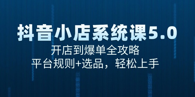 （15080期）抖音小店系统课5.0，开店到爆单全攻略，平台规则+选品，轻松上手-网赚联盟