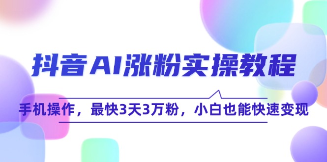（15078期）抖音AI涨粉实操教程，手机操作，最快3天3万粉，小白也能快速变现-网赚联盟