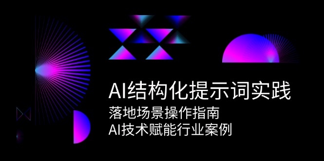 （15076期）AI结构化提示词实践，落地场景操作指南，AI技术赋能行业案例-网赚联盟