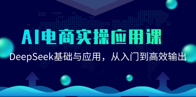 （15075期）AI电商实操应用课：DeepSeek基础与应用，从入门到高效输出-网赚联盟