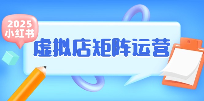 （15074期）小红书虚拟店矩阵运营，铺货少款笔记，半自动化，开店轻松玩副业-网赚联盟