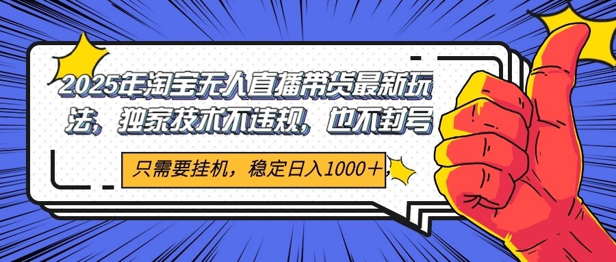 2025年淘宝无人直播带货 独家核心技术，不违规不封号，当天开播见收益1000+-网赚联盟