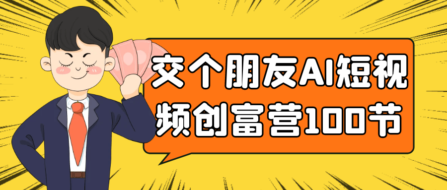 交个朋友AI短视频创富营100节-网赚联盟