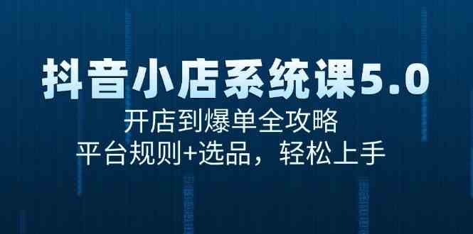 抖音小店系统课5.0，开店到爆单全攻略，平台规则+选品，轻松上手-网赚联盟