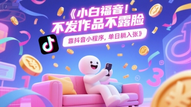 小白福音，不发作品不露脸，靠抖音小程序，单日躺入3张-网赚联盟