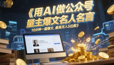 用AI做公众号流量主爆文名人名言，10分钟一篇爆文，最高月入5位数-网赚联盟