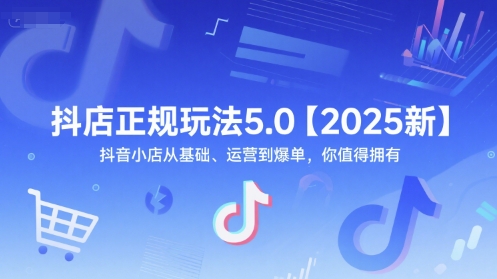 抖店正规玩法5.0【2025新】抖音小店从基础、运营到爆单，你值得拥有-网赚联盟