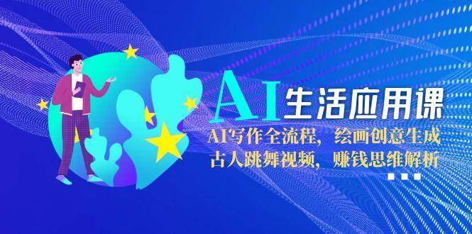 AI生活应用课：AI写作全流程，绘画创意生成，古人跳舞视频，赚钱思维解析-网赚联盟