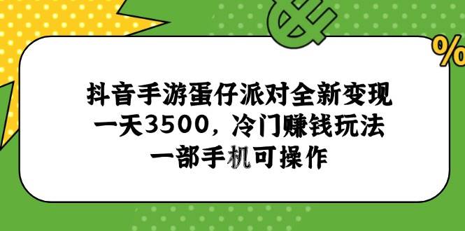 （15093期）抖音手游蛋仔派对全新变现，一天3500，冷门赚钱玩法，一部手机可操作-网赚联盟
