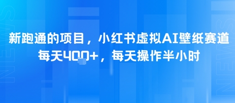 新跑通的项目，小红书虚拟AI壁纸赛道，每天4张+，每天操作半小时-网赚联盟