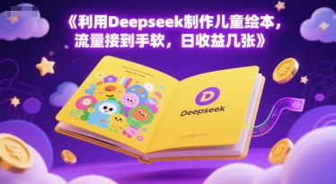 利用Deepseek制作儿童绘本，流量接到手软，日收益几张-网赚联盟