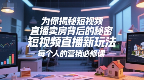 为你揭秘短视频直播卖房背后的秘密，短视频直播新玩法，每个人的营销必修课-网赚联盟