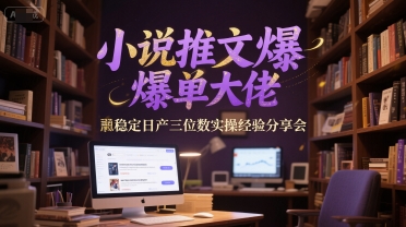 小说推文爆单大佬稳定日产三位数实操经验分享会-网赚联盟