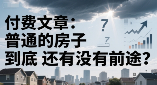 付费文章：普通的房子到底还有没有前途？-网赚联盟