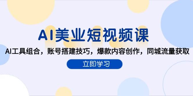 AI美业短视频课，AI工具组合，账号搭建技巧，爆款内容创作，同城流量获取-网赚联盟