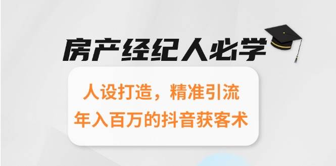 （15095期）房产经纪人必学：人设打造，精准引流，年入百万的抖音获客术-网赚联盟