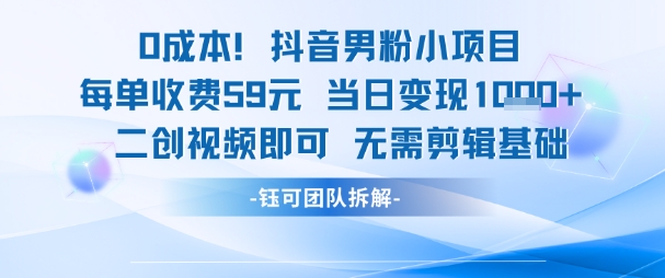 0成本，抖音男粉小项目 每单收费59元当日变现1k+ 二创视频即可无需剪辑基础-网赚联盟