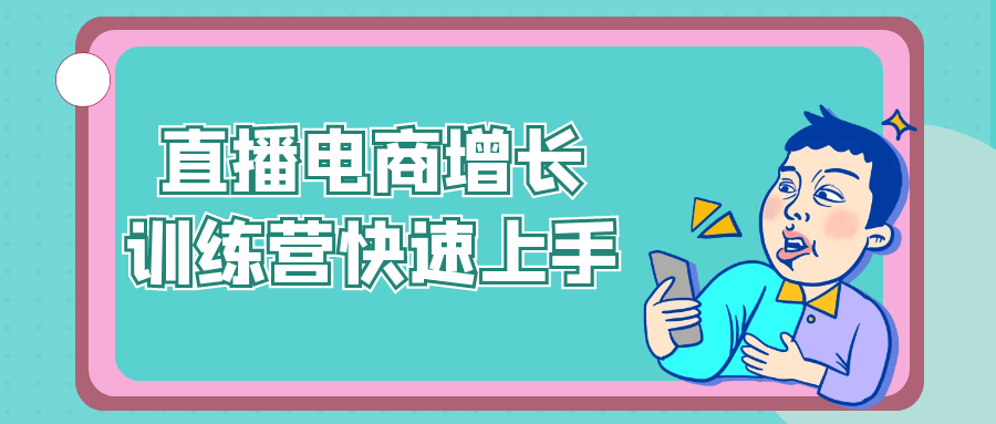 直播电商增长训练营快速上手-网赚联盟