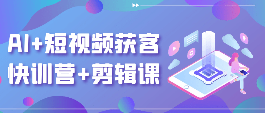 AI+短视频获客快训营+剪辑课-网赚联盟