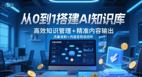 从0到1搭建AI知识库，高效知识管理+精准内容输出，流量收割+内容变现双闭环-网赚联盟