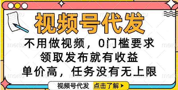 视频号代发，不用做视频，0门槛要求，领取发布就有收益，单价高，任务没有无上限【揭秘】-网赚联盟