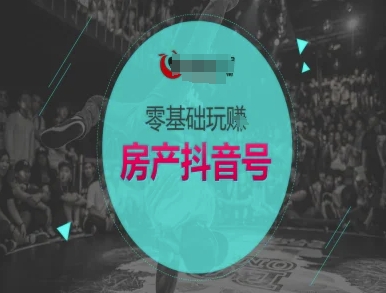 零基础玩转房产抖音号-抖音卖房教程-网赚联盟