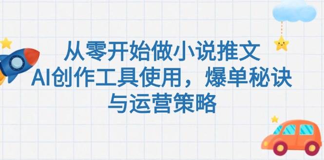 从零开始做小说推文，AI创作工具使用，爆单秘诀与运营策略-网赚联盟
