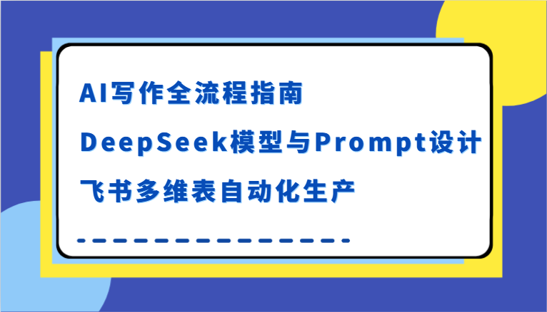 AI写作全流程指南，DeepSeek模型与Prompt设计，飞书多维表自动化生产-网赚联盟