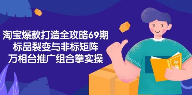 （15102期）淘宝爆款打造全攻略-69期，标品裂变与非标矩阵，万相台推广组合拳实操-网赚联盟