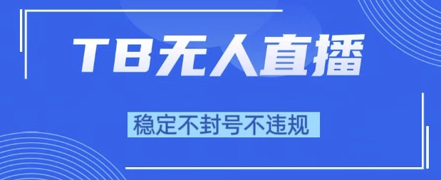 2025年TB无人直播带货10.0，全新技术，不违规，不封号，纯小白操作，日入1k【揭秘】-网赚联盟
