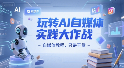 玩转AI自媒体实践大作战-自媒体教程，只讲干货-网赚联盟