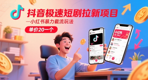 抖音极速短剧拉新项目，小红书暴力截流玩法，单价20一个-网赚联盟