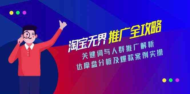 淘宝无界推广全攻略，关键词与人群推广解析，达摩盘分析及爆款案例实操-网赚联盟