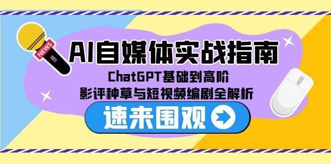AI自媒体实战指南，ChatGPT基础到高阶，影评种草与短视频编剧全解析-网赚联盟