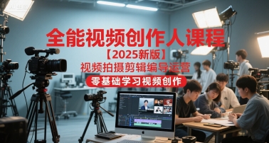 全能视频创作人课程【2025新版】视频拍摄剪辑编导运营，零基础学习视频创作-网赚联盟